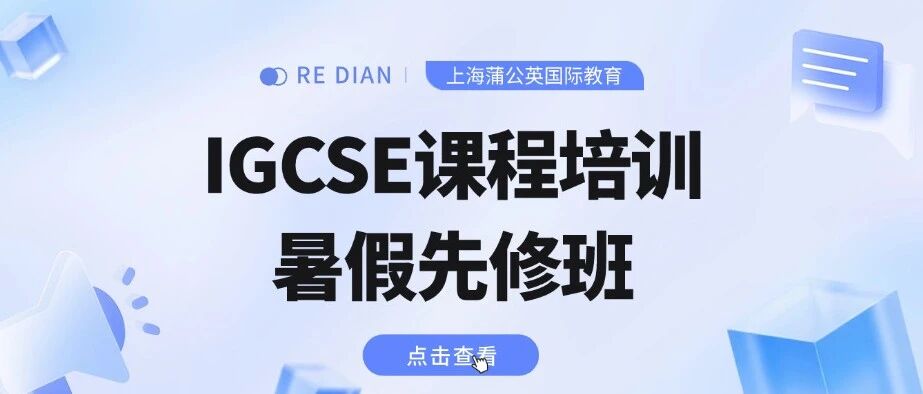 上海蒲公英国际教育IGCSE课程培训暑假班：数学/物理/化学/生物/经济......，10h+10h（送）暑期先修班带你快人一步！