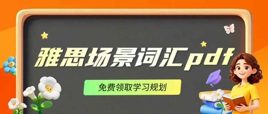 雅思词汇量要多少？雅思高分的秘密，藏在场景词汇里！附《雅思场景词汇pdf》免费领取
