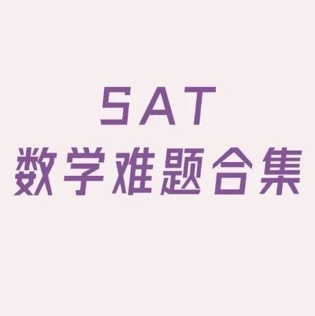 SAT数学难题合集 | 精准狙击失分重灾区！附答案
