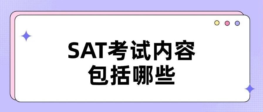 一文解答SAT所有疑惑！什么是SAT考试？SAT考什么？SAT考试内容包括哪些？SAT难度及备考时长......