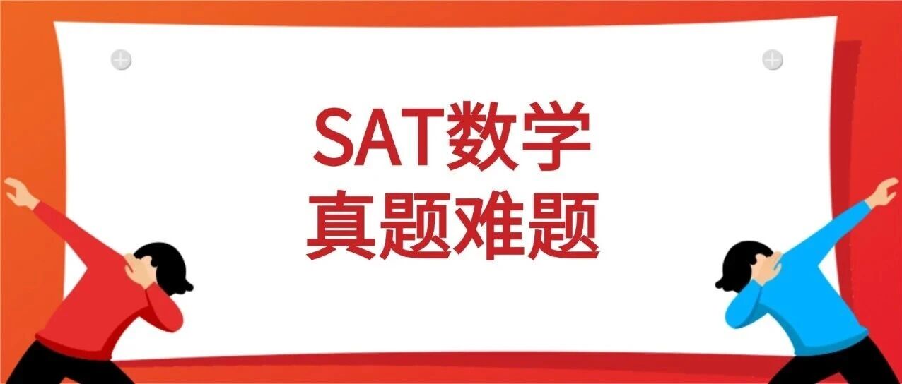 【备考资料】SAT数学真题难题合集汇总！轻松拿下SAT！
