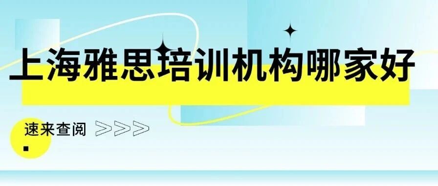 上海雅思培训机构哪家好？不纯看宣传噱头，五大核心纬度综合考量！
