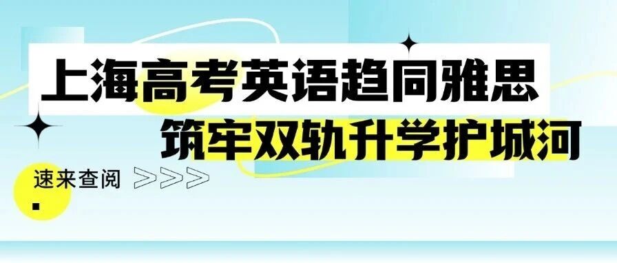 上海高考英语趋同雅思？家庭早已让初高中生学雅思，筑牢双轨升学护城河！