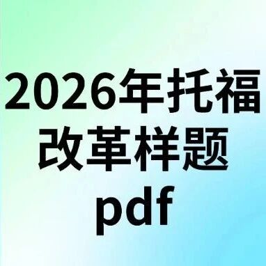 2026年托福改革样题pdf，ETS官方6套托福改革样题免费领（高清电子版）！