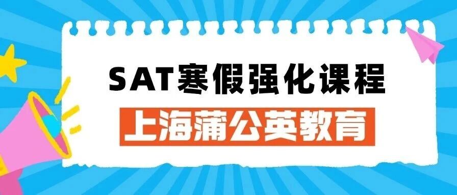 上海徐汇蒲公英国际教育 | SAT寒假强化课程 | 用实力，开启又一场SAT高分备考季！