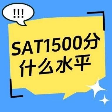 SAT1500分什么水平？SAT真相：1200-1400-1500-1550！【附SAT高分课程培训介绍】