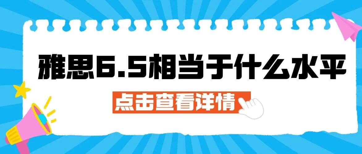 雅思6.5相当于什么水平？申请、生活、学习够不够用？3大场景真相，留学生必看！