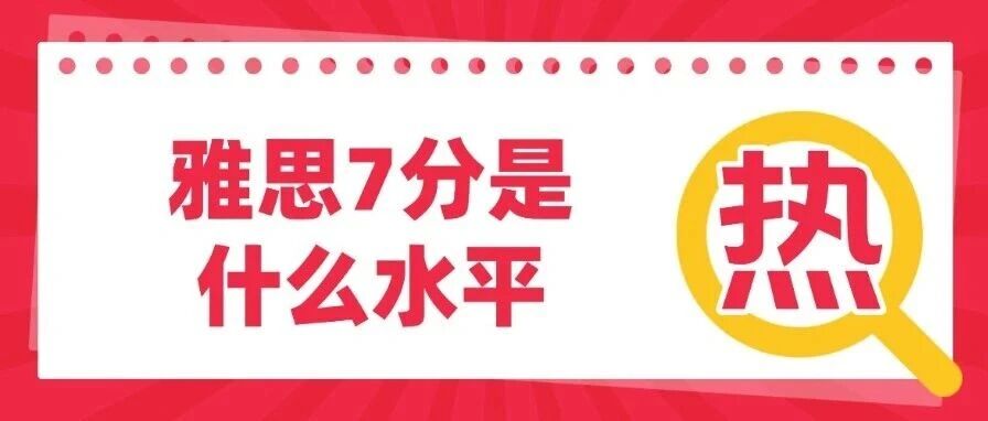 雅思7分是什么水平？雅思7分词汇量要求多少？雅思7分的含金量？