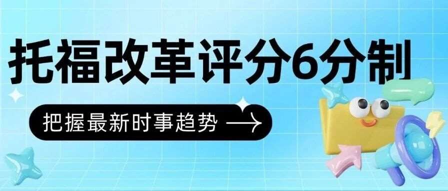托福改革评分6分制来袭：分数&ldquo;缩水&rdquo;后，孩子的努力还有意义吗？托福考试备考须知！