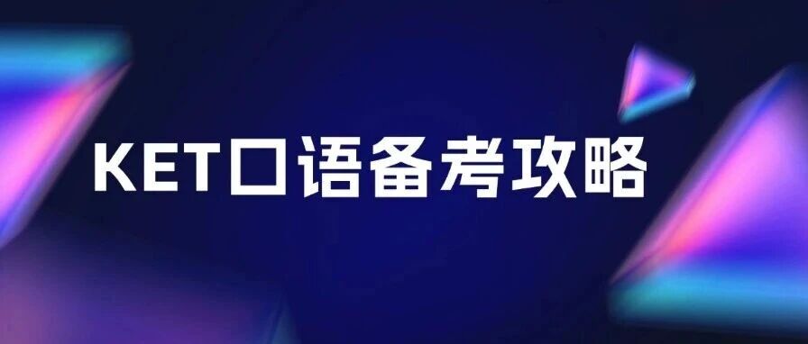 KET考试口语怎么考？KET口语考试全解析&amp;KET考试口语评分标准&amp;KET考试口语技巧&amp;KET考试备考资料免费领