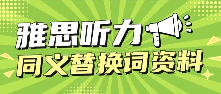 【无偿分享】人手一份！5天背完这些雅思听力同义替换词，比刷十道题都有用！