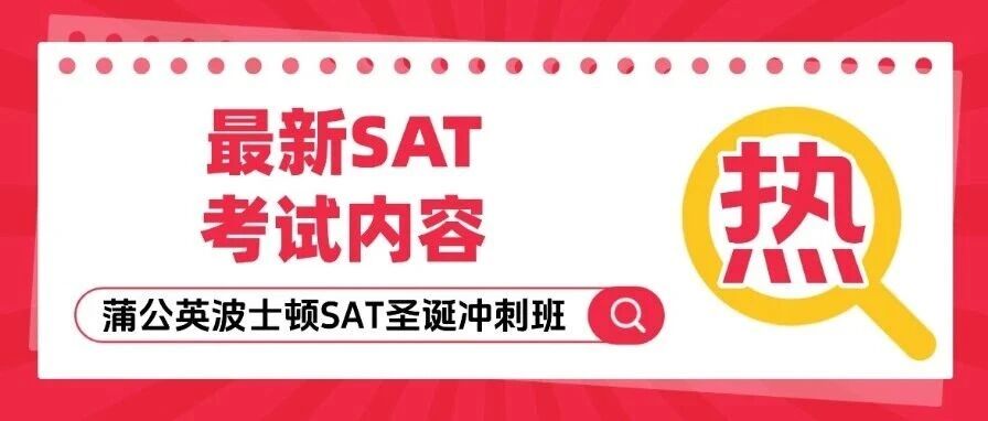 一文爆肝整理！最新SAT考试内容大拆解：考什么？啥时候考？怎么报？附上海蒲公英波士顿校区SAT圣诞冲刺班，抢分就现在！
