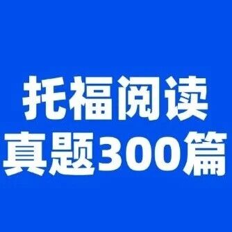 【最新】托福阅读真题300篇！托福改革后，阅读28+分必刷资料！