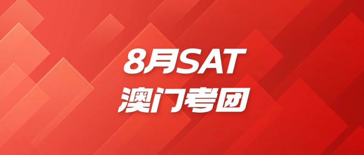 【最新】考团倒计时！上海蒲公英国际教育8月SAT澳门考团火热招募中！名额有限，报满即止