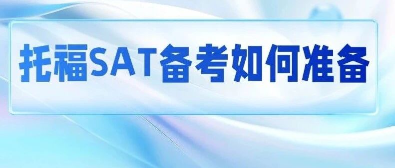 托福SAT备考如何准备？托福100对应SAT多少分？别让交叉备考毁了你的留学路