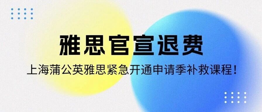 突发！雅思官宣*+评分调整！上海蒲公英雅思紧急开通申请季补救课程！