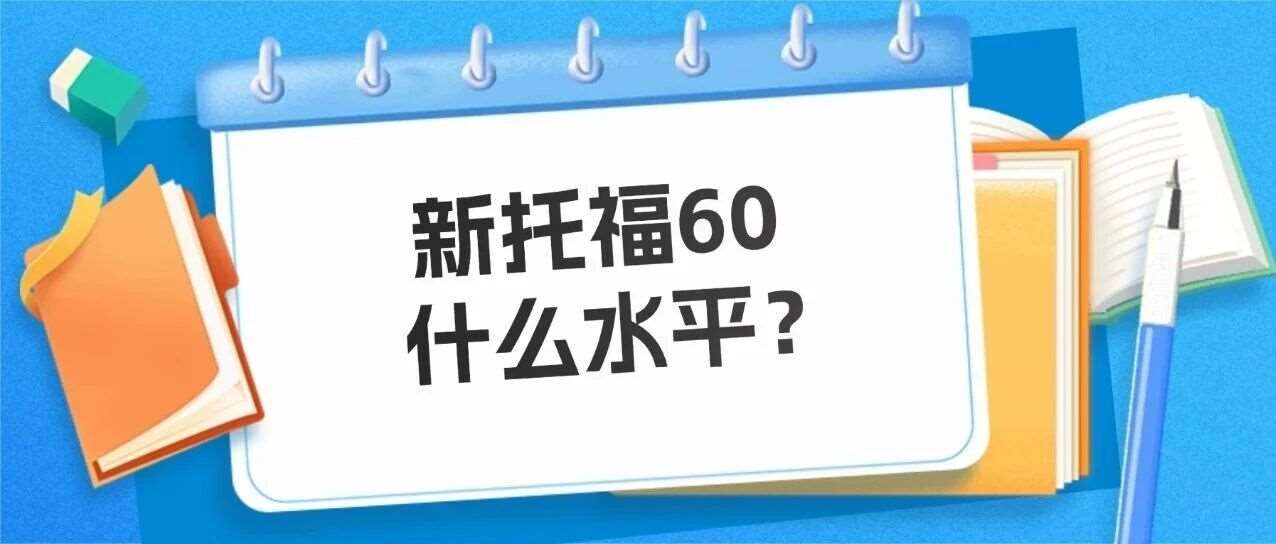 新托福60分是什么水平？新托福60分好考吗？新托福考试从零基础到60分如何备考规划？