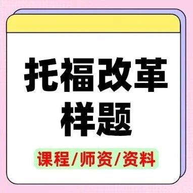 【重磅】托福改革样题泄露！托福备考方向全变，你的托福复习计划急需调整！