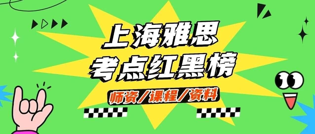 上海雅思考点红黑榜：避雷指南+加分技巧，收藏这篇直接冲雅思高分！附上海蒲公英机构雅思寒假班招生