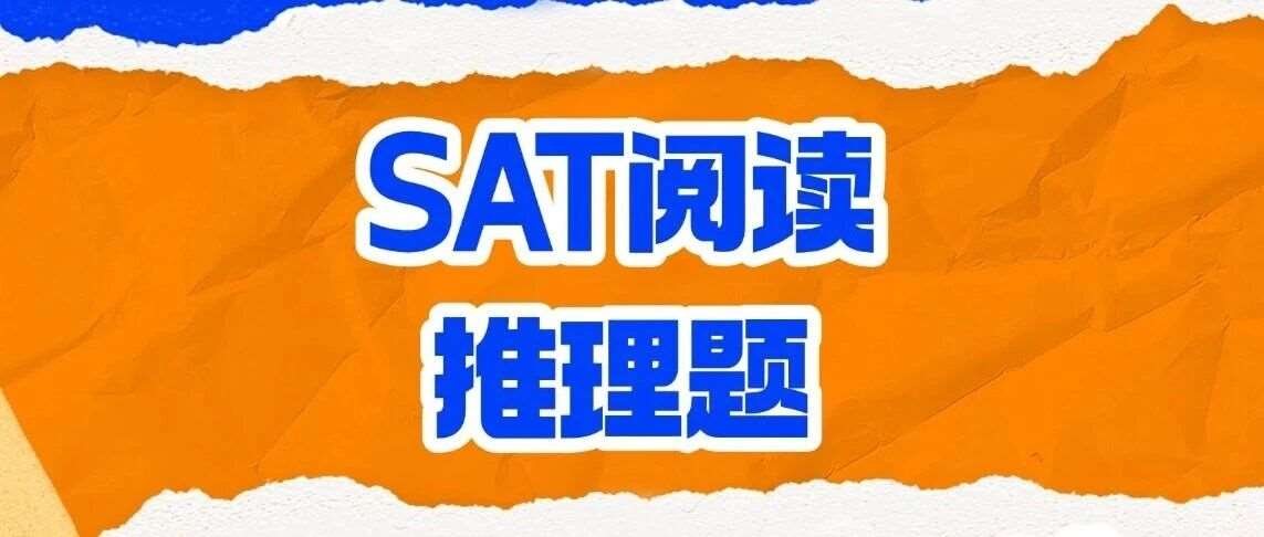 SAT阅读考试怎么提高？机考SAT阅读最难题型介绍&mdash;推理题篇，附答题思路&amp;解题技巧！