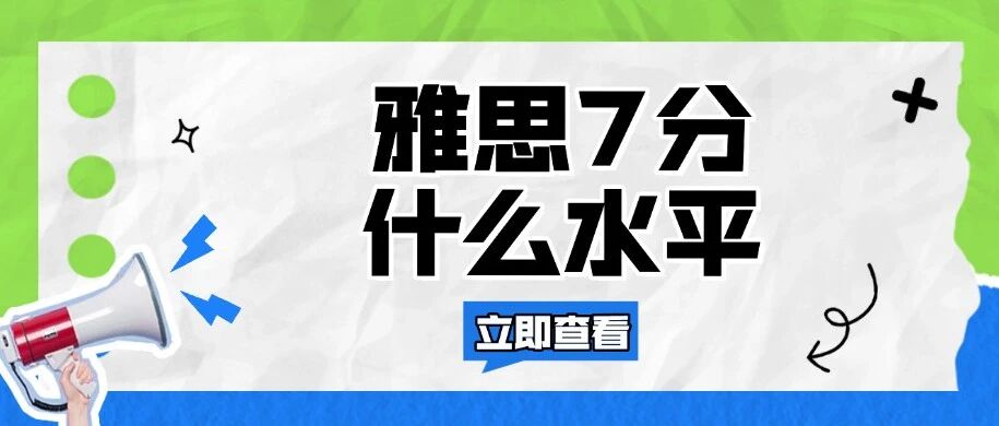 雅思7分是什么水平？雅思6.5到7分的差距很大吗？一文告诉你雅思7分的含金量！附上海雅思课程小班培训~