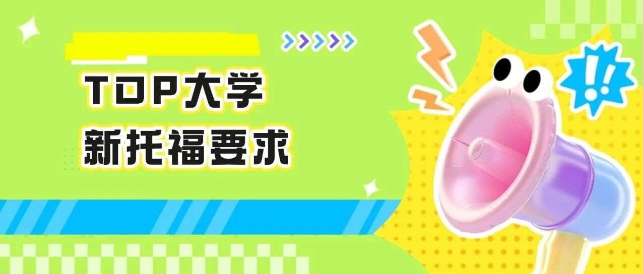 重磅！帝国理工、爱丁堡大学等TOP大学官宣认可新托福！最新新托福*要求汇总