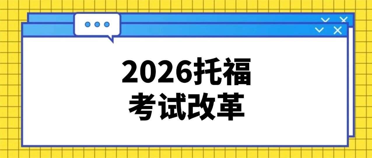 必看！2026年托福考试改革！新题型、1-6分新分制、模块不可逆，托福备考策略全面升级！