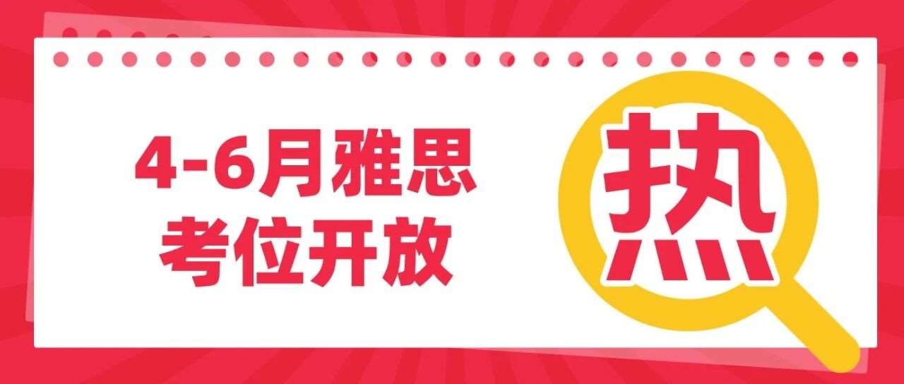 最新！2026年4-6月雅思考试考位信息已开放！雅思考试时间2026~