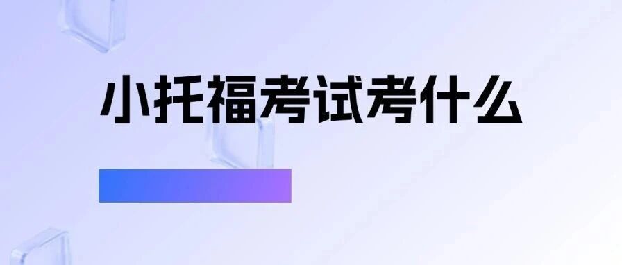 小托福考试考什么？题型有哪些？分数*报告怎么看？看这篇小托福考试备考攻略就够了！