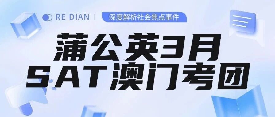 家长必看！还在独自赴澳考SAT？蒲公英3月SAT澳门考团帮你搞定麻烦！孩子SAT考试备考更专注!