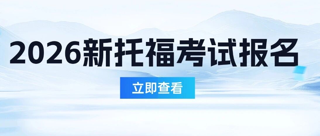 收藏！2026新托福考试报名全流程，附新版托福细节超全梳理及解读！