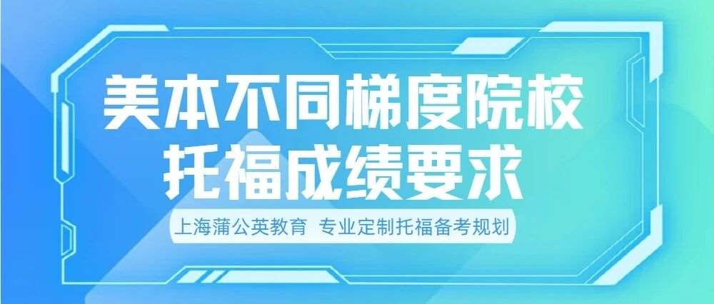 美本不同梯队院校托福分数要求 | 达到分数线&ne;稳拿offer！上海蒲公英定制专属备考计划，精准锁定目标分(秋季托福课程培训招生)