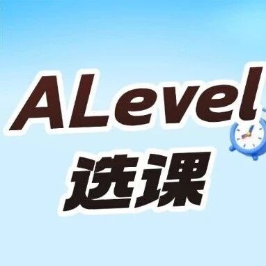 准高一A-Level课程怎么选？如何科学选科？Alevel选课建议！